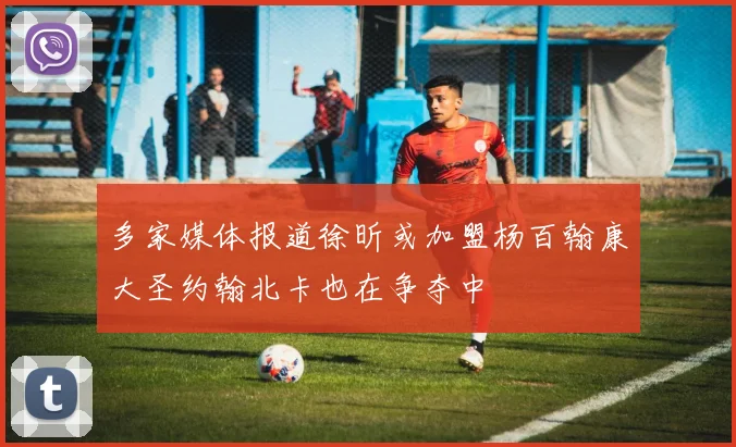 多家媒体报道徐昕或加盟杨百翰康大圣约翰北卡也在争夺中