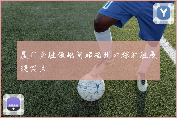 厦门全胜领跑闽超福州六球狂胜展现实力