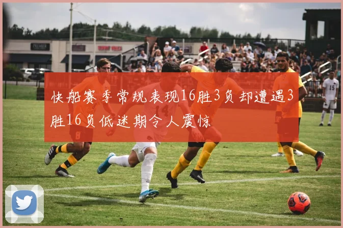 快船赛季常规表现16胜3负却遭遇3胜16负低迷期令人震惊