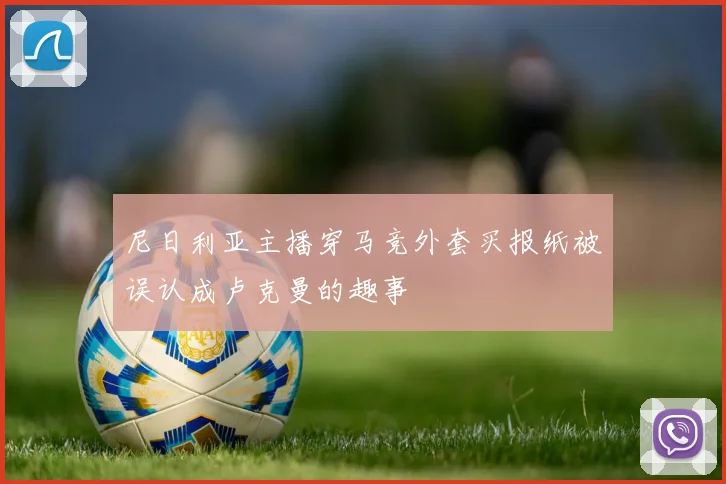 尼日利亚主播穿马竞外套买报纸被误认成卢克曼的趣事