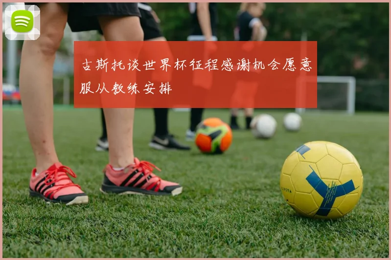 古斯托谈世界杯征程感谢机会愿意服从教练安排
