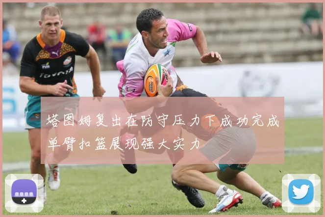 塔图姆复出在防守压力下成功完成单臂扣篮展现强大实力