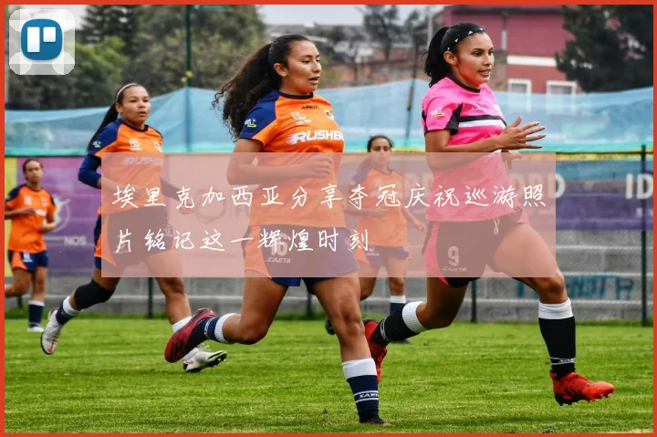 埃里克加西亚分享夺冠庆祝巡游照片铭记这一辉煌时刻